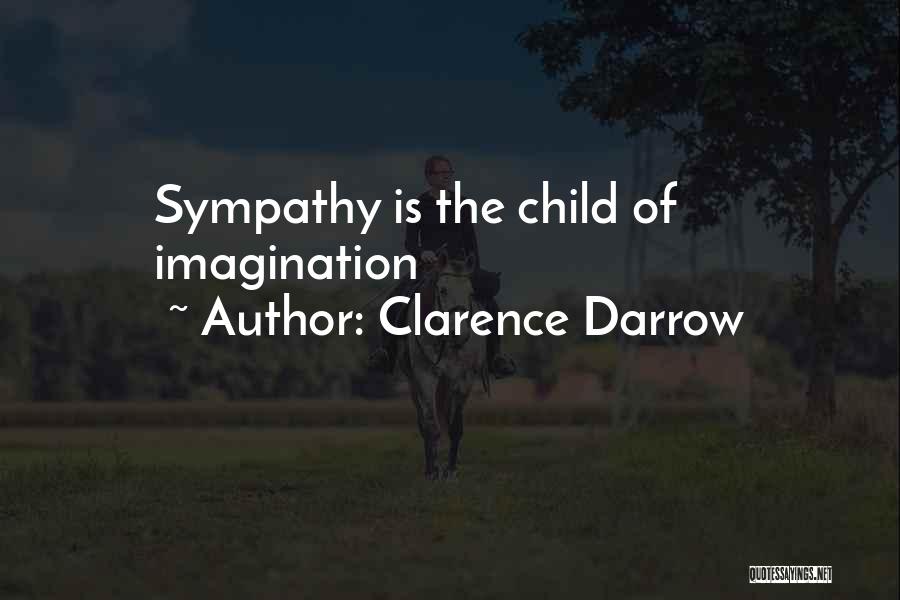 Clarence Darrow Quotes: Sympathy Is The Child Of Imagination
