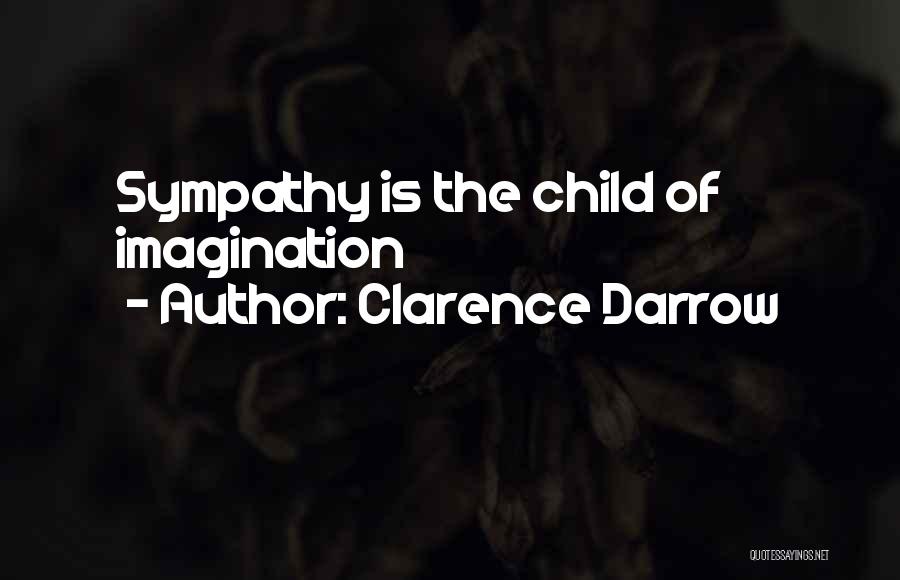 Clarence Darrow Quotes: Sympathy Is The Child Of Imagination