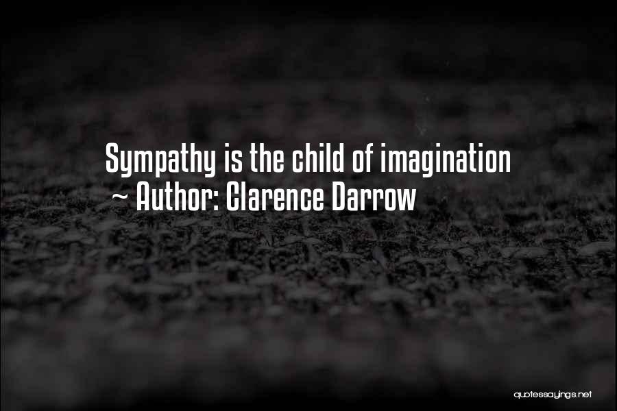Clarence Darrow Quotes: Sympathy Is The Child Of Imagination