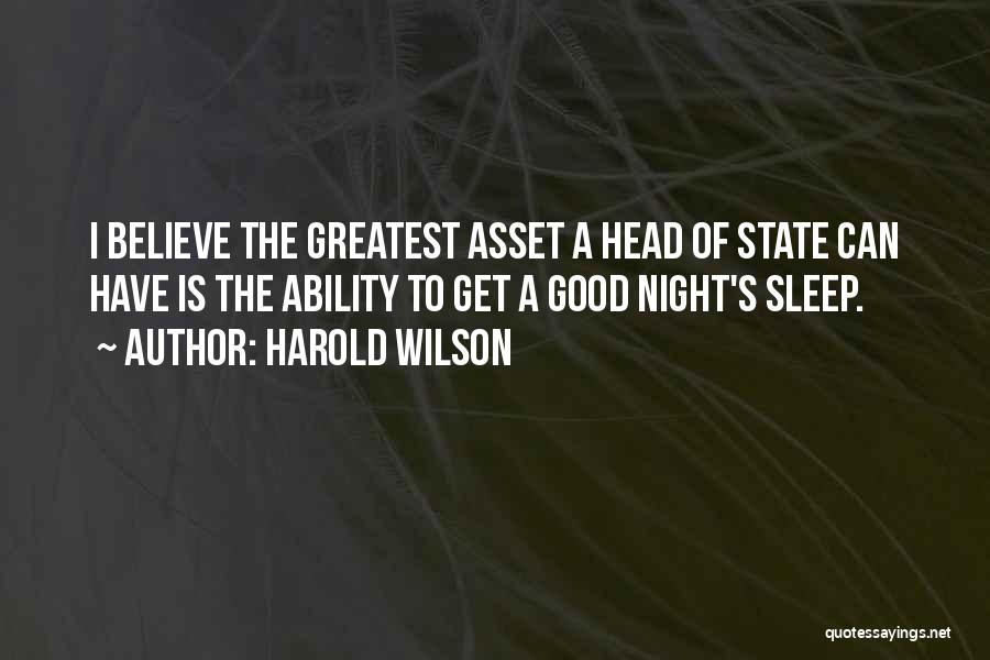 Harold Wilson Quotes: I Believe The Greatest Asset A Head Of State Can Have Is The Ability To Get A Good Night's Sleep.