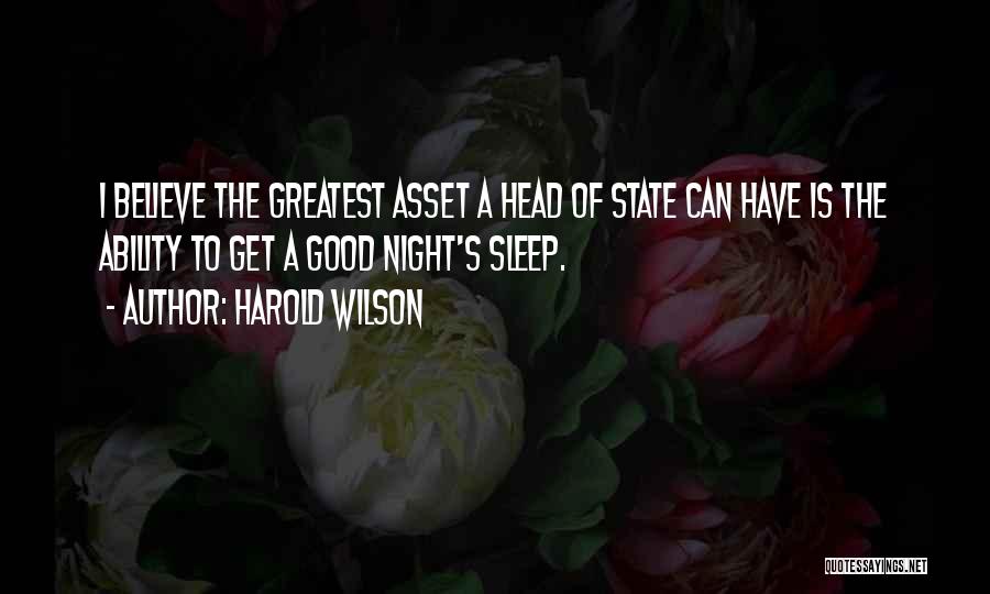 Harold Wilson Quotes: I Believe The Greatest Asset A Head Of State Can Have Is The Ability To Get A Good Night's Sleep.