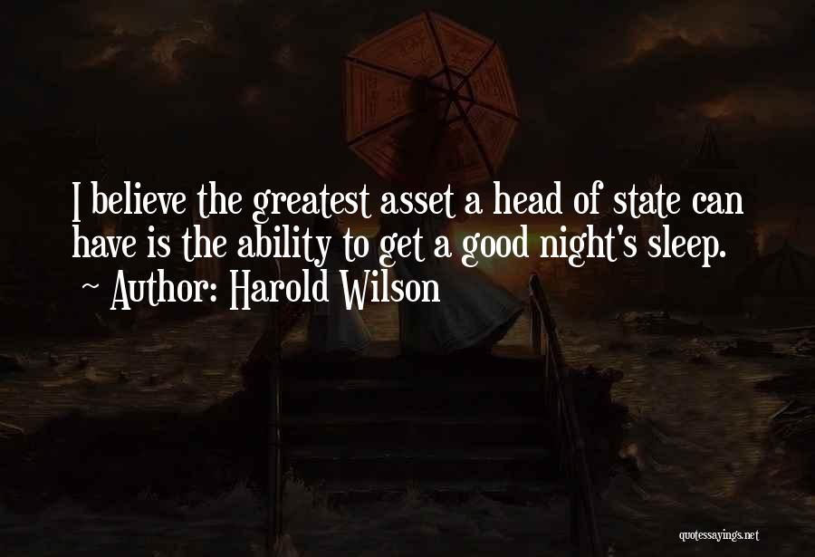 Harold Wilson Quotes: I Believe The Greatest Asset A Head Of State Can Have Is The Ability To Get A Good Night's Sleep.