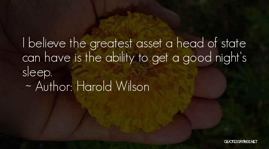 Harold Wilson Quotes: I Believe The Greatest Asset A Head Of State Can Have Is The Ability To Get A Good Night's Sleep.