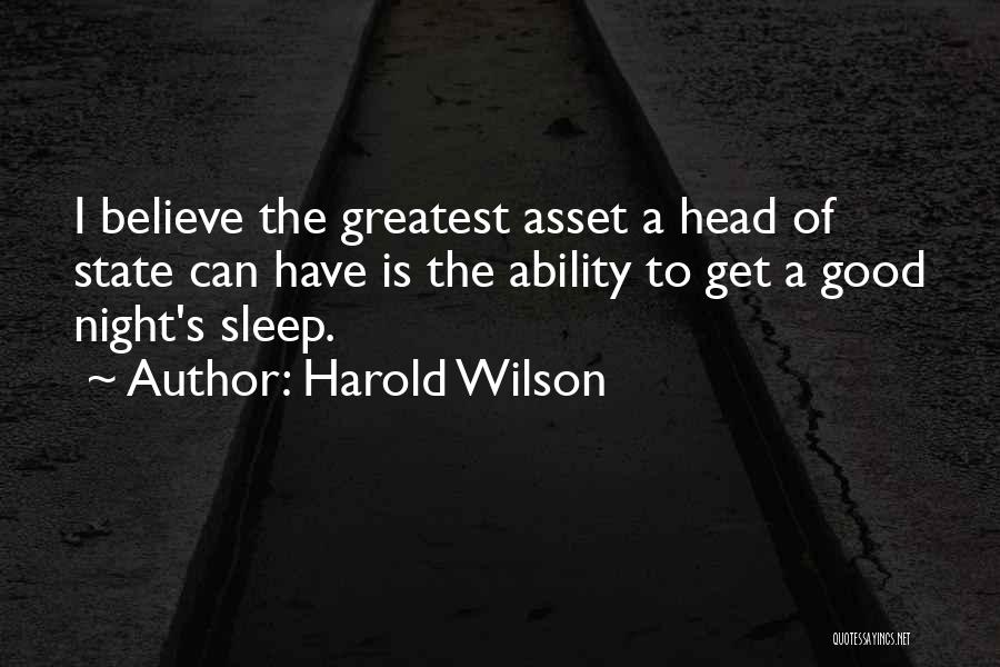 Harold Wilson Quotes: I Believe The Greatest Asset A Head Of State Can Have Is The Ability To Get A Good Night's Sleep.