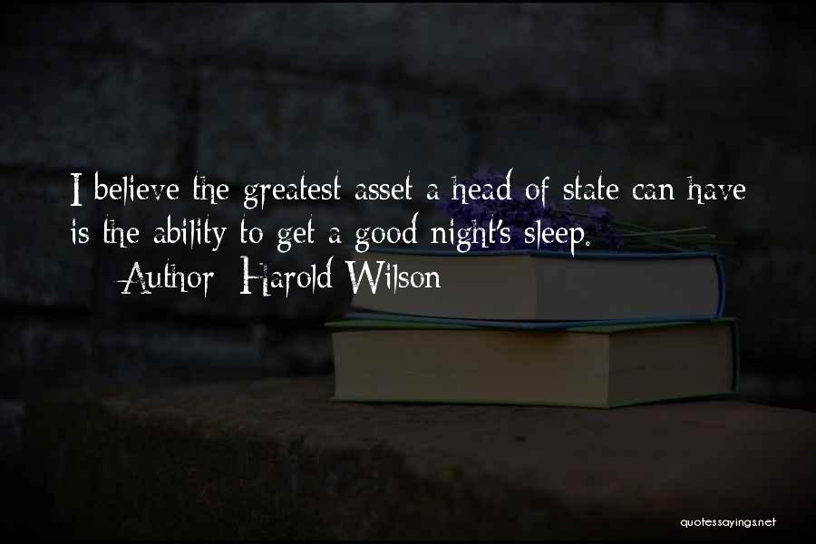 Harold Wilson Quotes: I Believe The Greatest Asset A Head Of State Can Have Is The Ability To Get A Good Night's Sleep.