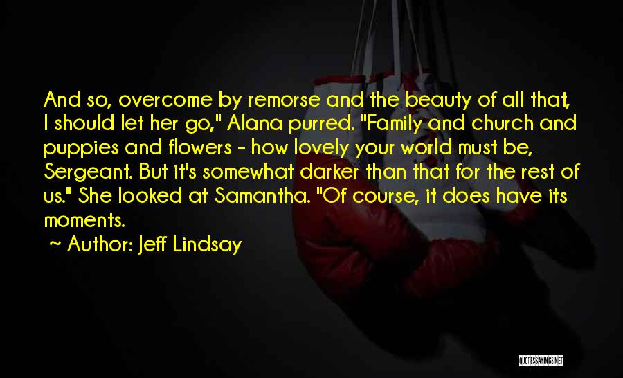 Jeff Lindsay Quotes: And So, Overcome By Remorse And The Beauty Of All That, I Should Let Her Go, Alana Purred. Family And
