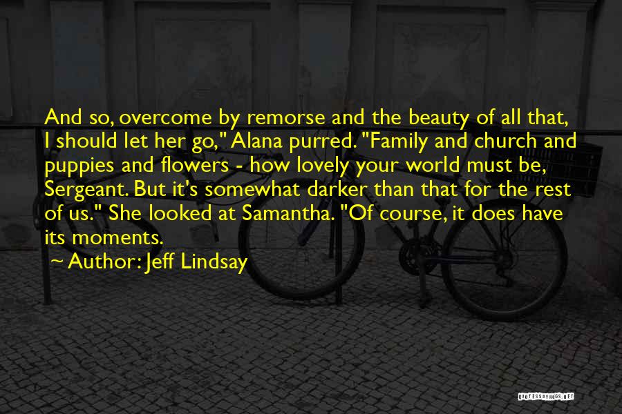 Jeff Lindsay Quotes: And So, Overcome By Remorse And The Beauty Of All That, I Should Let Her Go, Alana Purred. Family And