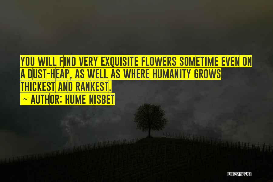 Hume Nisbet Quotes: You Will Find Very Exquisite Flowers Sometime Even On A Dust-heap, As Well As Where Humanity Grows Thickest And Rankest.