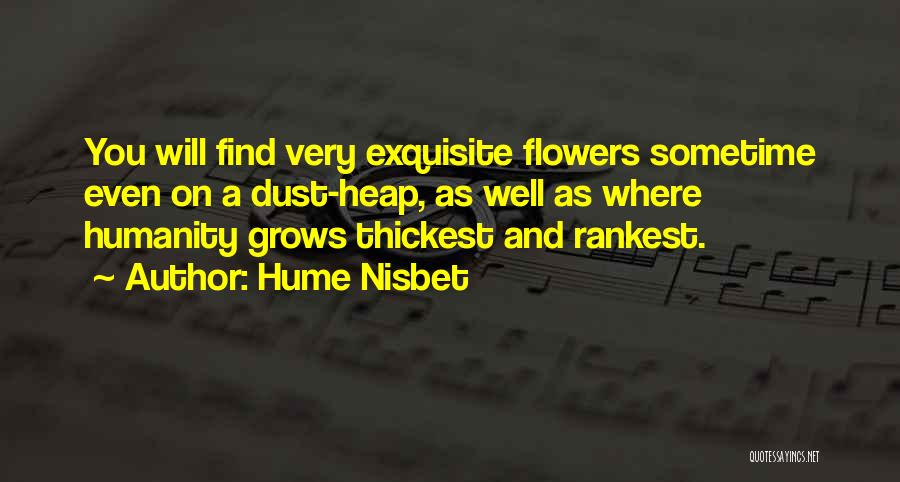 Hume Nisbet Quotes: You Will Find Very Exquisite Flowers Sometime Even On A Dust-heap, As Well As Where Humanity Grows Thickest And Rankest.