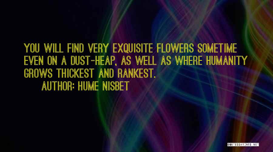 Hume Nisbet Quotes: You Will Find Very Exquisite Flowers Sometime Even On A Dust-heap, As Well As Where Humanity Grows Thickest And Rankest.
