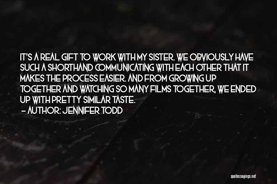 Jennifer Todd Quotes: It's A Real Gift To Work With My Sister. We Obviously Have Such A Shorthand Communicating With Each Other That