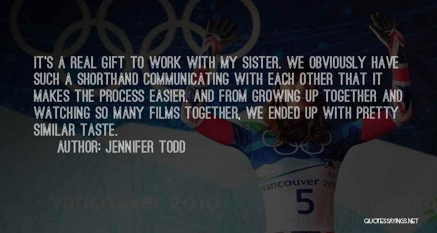 Jennifer Todd Quotes: It's A Real Gift To Work With My Sister. We Obviously Have Such A Shorthand Communicating With Each Other That