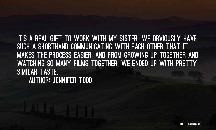 Jennifer Todd Quotes: It's A Real Gift To Work With My Sister. We Obviously Have Such A Shorthand Communicating With Each Other That