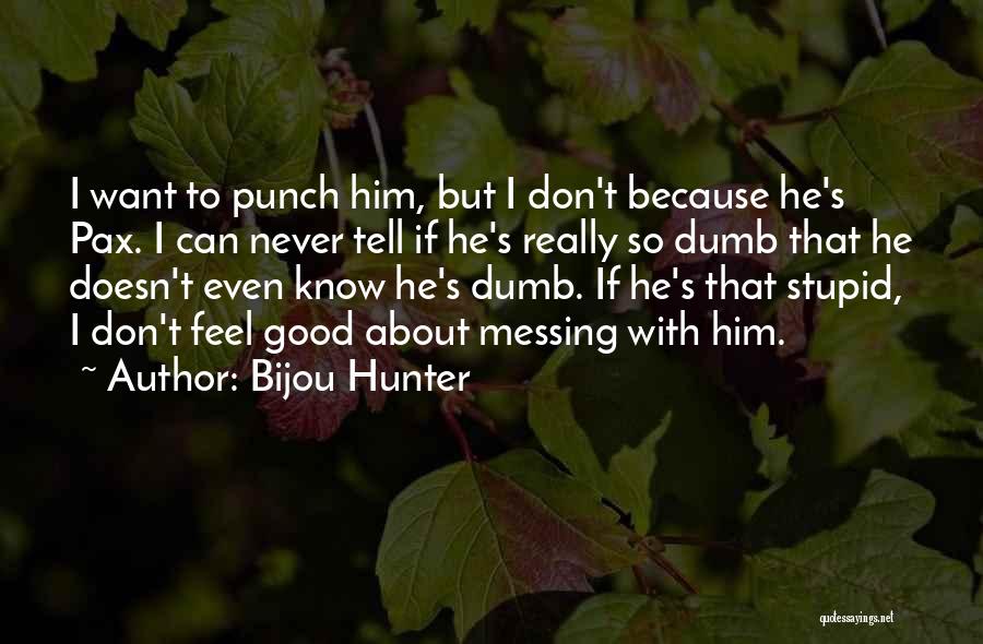 Bijou Hunter Quotes: I Want To Punch Him, But I Don't Because He's Pax. I Can Never Tell If He's Really So Dumb