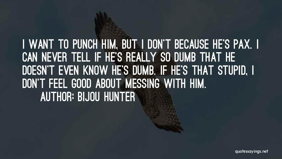 Bijou Hunter Quotes: I Want To Punch Him, But I Don't Because He's Pax. I Can Never Tell If He's Really So Dumb