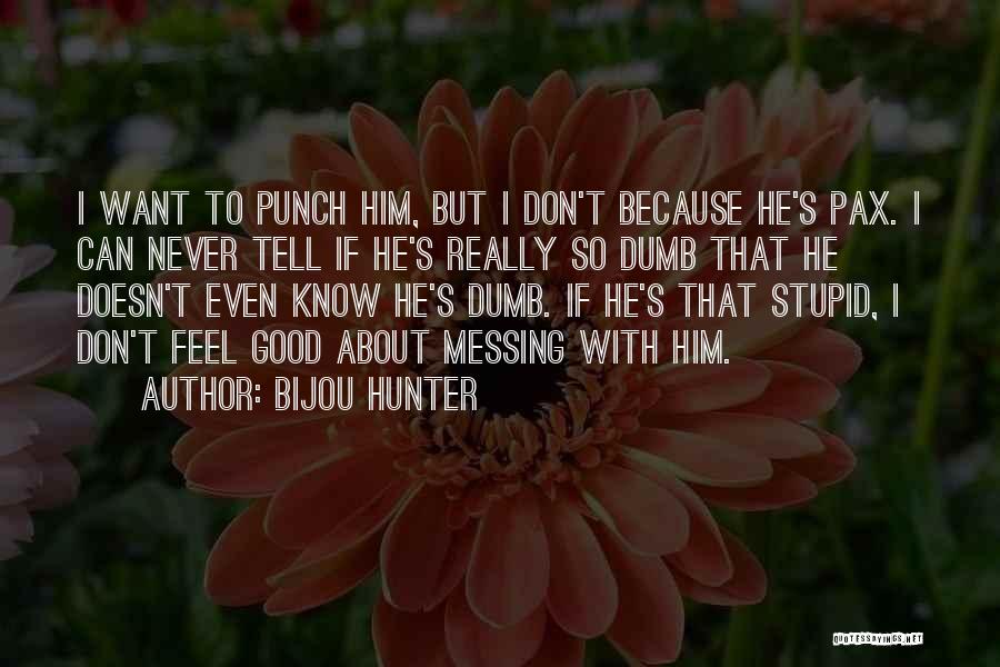 Bijou Hunter Quotes: I Want To Punch Him, But I Don't Because He's Pax. I Can Never Tell If He's Really So Dumb