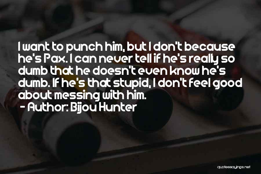 Bijou Hunter Quotes: I Want To Punch Him, But I Don't Because He's Pax. I Can Never Tell If He's Really So Dumb