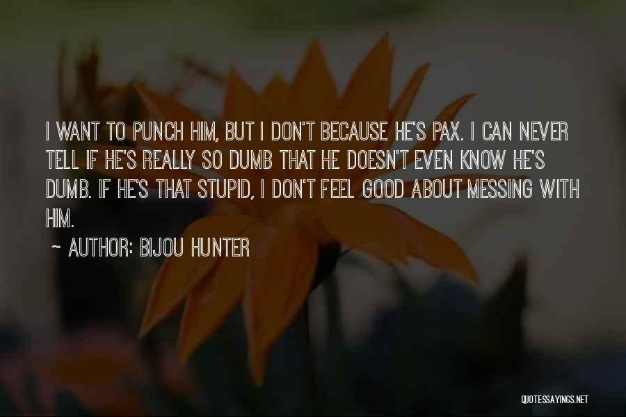 Bijou Hunter Quotes: I Want To Punch Him, But I Don't Because He's Pax. I Can Never Tell If He's Really So Dumb