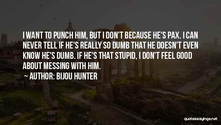 Bijou Hunter Quotes: I Want To Punch Him, But I Don't Because He's Pax. I Can Never Tell If He's Really So Dumb