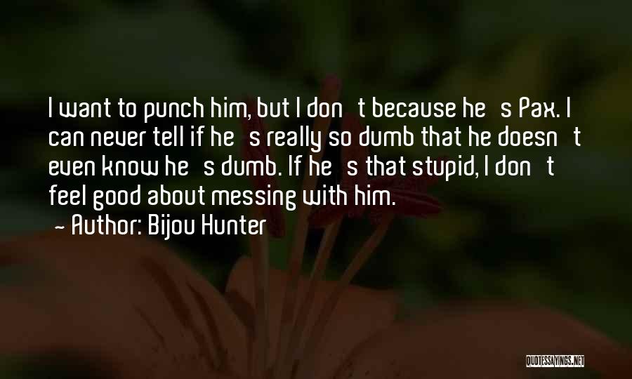 Bijou Hunter Quotes: I Want To Punch Him, But I Don't Because He's Pax. I Can Never Tell If He's Really So Dumb