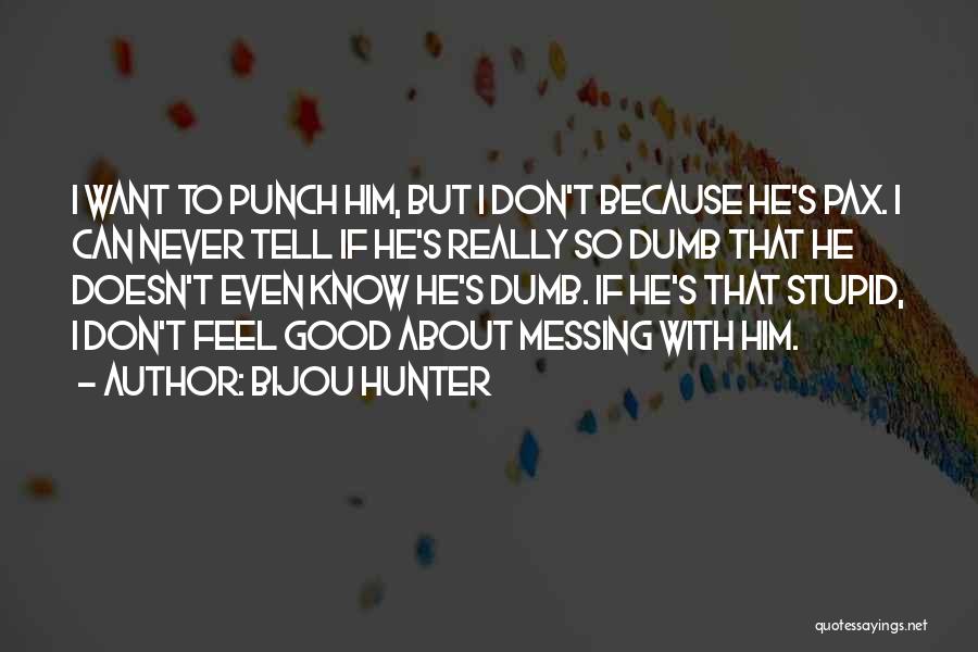 Bijou Hunter Quotes: I Want To Punch Him, But I Don't Because He's Pax. I Can Never Tell If He's Really So Dumb