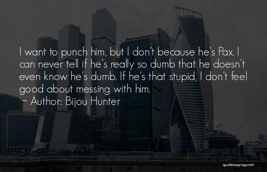 Bijou Hunter Quotes: I Want To Punch Him, But I Don't Because He's Pax. I Can Never Tell If He's Really So Dumb