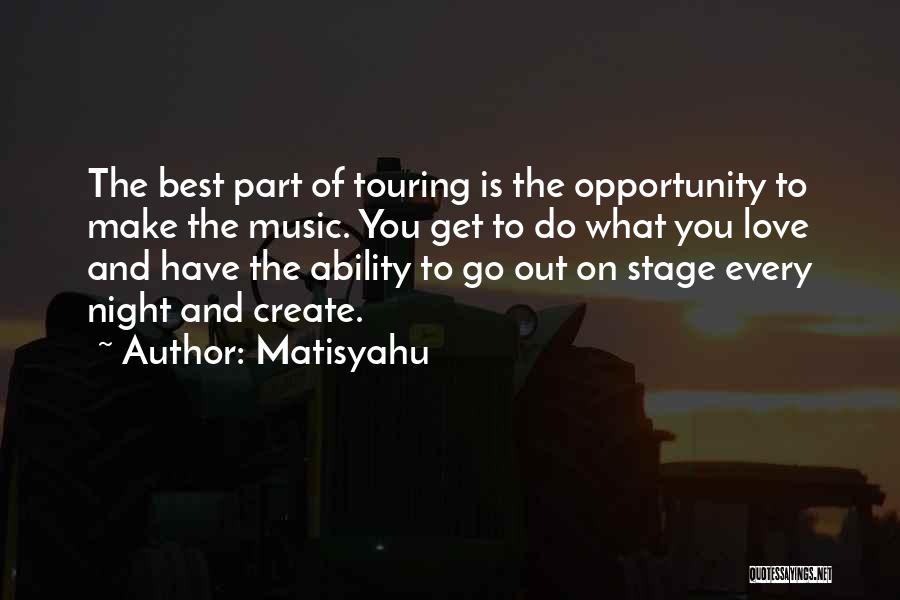 Matisyahu Quotes: The Best Part Of Touring Is The Opportunity To Make The Music. You Get To Do What You Love And