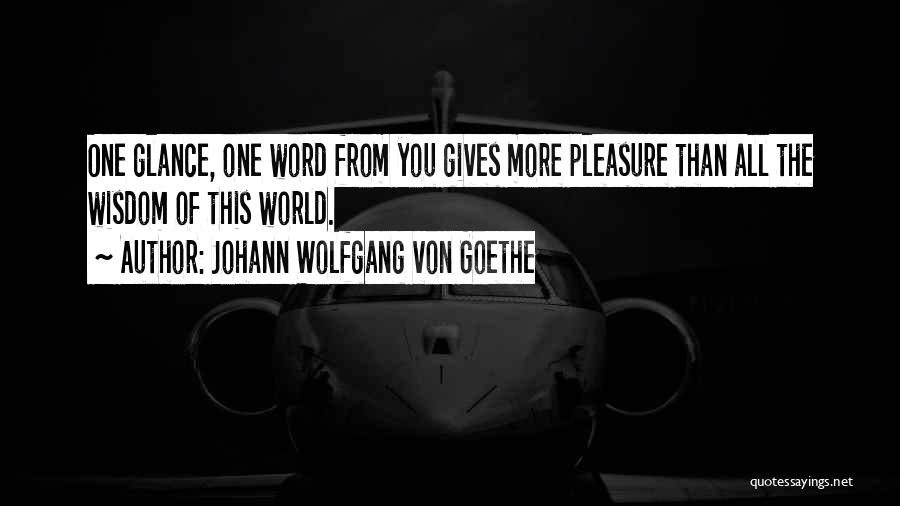 Johann Wolfgang Von Goethe Quotes: One Glance, One Word From You Gives More Pleasure Than All The Wisdom Of This World.