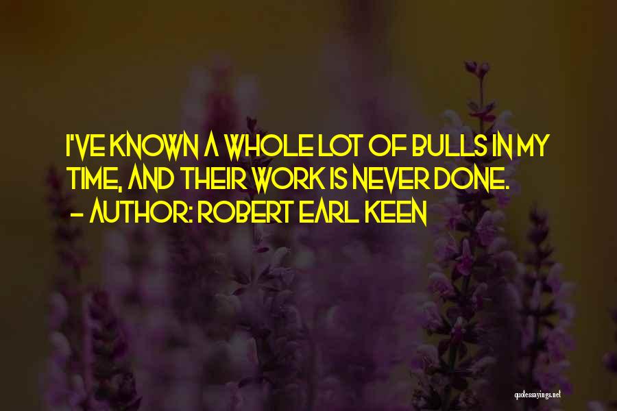 Robert Earl Keen Quotes: I've Known A Whole Lot Of Bulls In My Time, And Their Work Is Never Done.