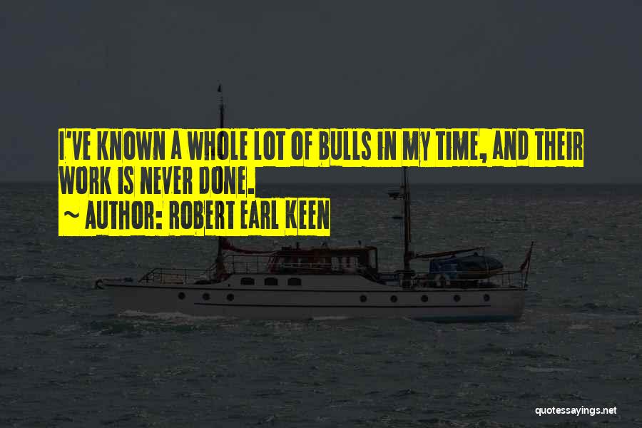 Robert Earl Keen Quotes: I've Known A Whole Lot Of Bulls In My Time, And Their Work Is Never Done.