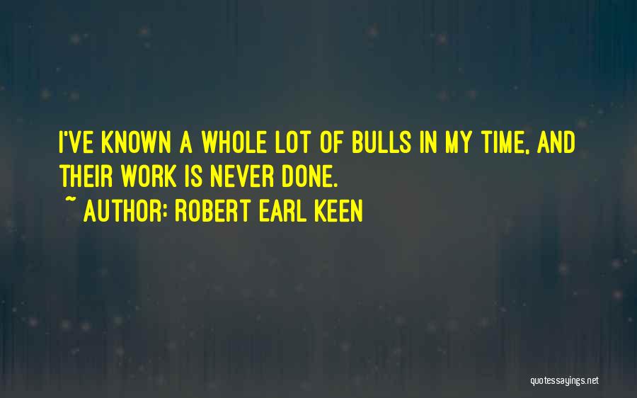 Robert Earl Keen Quotes: I've Known A Whole Lot Of Bulls In My Time, And Their Work Is Never Done.