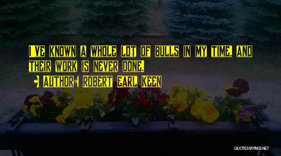 Robert Earl Keen Quotes: I've Known A Whole Lot Of Bulls In My Time, And Their Work Is Never Done.