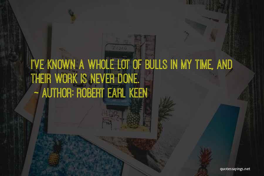 Robert Earl Keen Quotes: I've Known A Whole Lot Of Bulls In My Time, And Their Work Is Never Done.