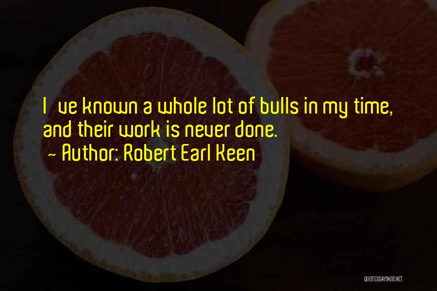 Robert Earl Keen Quotes: I've Known A Whole Lot Of Bulls In My Time, And Their Work Is Never Done.