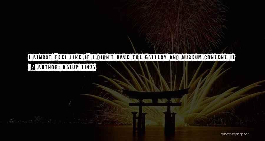 Kalup Linzy Quotes: I Almost Feel Like If I Didn't Have The Gallery And Museum Content It Would Be Easy To Get Lost.