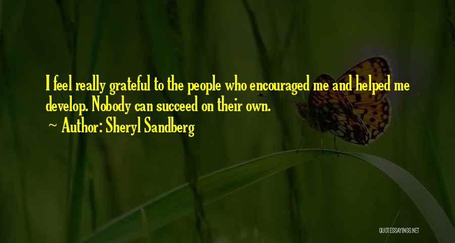 Sheryl Sandberg Quotes: I Feel Really Grateful To The People Who Encouraged Me And Helped Me Develop. Nobody Can Succeed On Their Own.