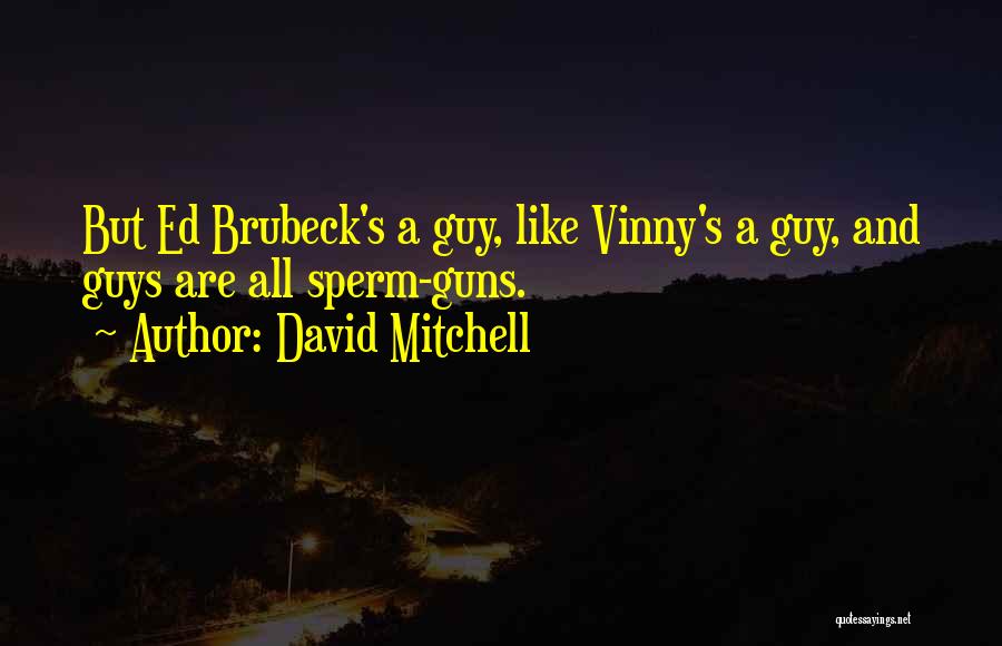 David Mitchell Quotes: But Ed Brubeck's A Guy, Like Vinny's A Guy, And Guys Are All Sperm-guns.