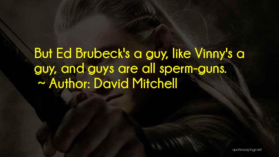 David Mitchell Quotes: But Ed Brubeck's A Guy, Like Vinny's A Guy, And Guys Are All Sperm-guns.