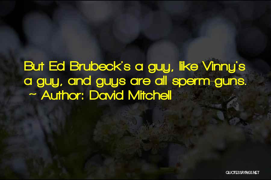 David Mitchell Quotes: But Ed Brubeck's A Guy, Like Vinny's A Guy, And Guys Are All Sperm-guns.