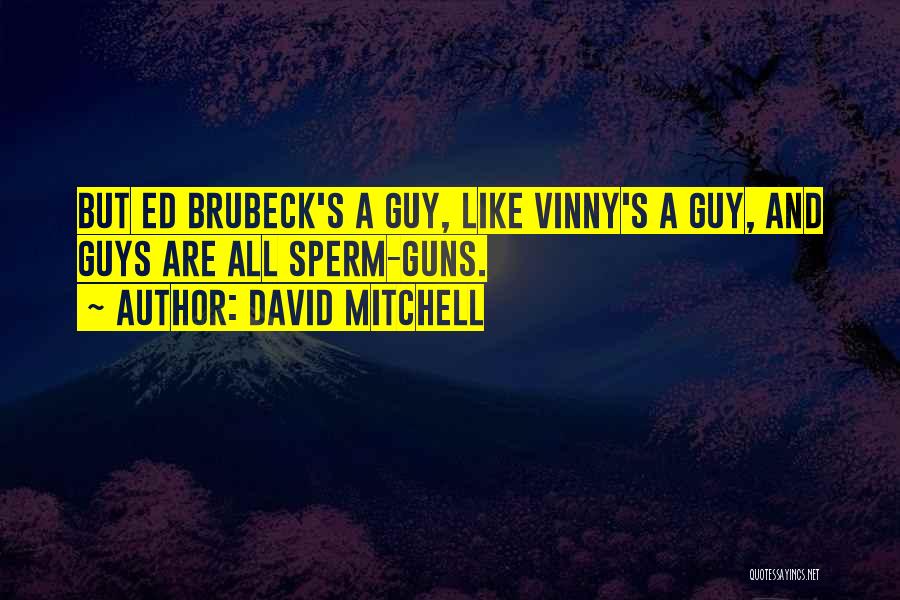 David Mitchell Quotes: But Ed Brubeck's A Guy, Like Vinny's A Guy, And Guys Are All Sperm-guns.
