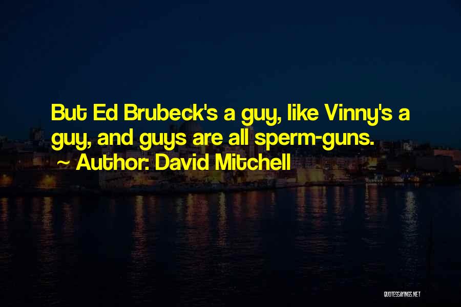 David Mitchell Quotes: But Ed Brubeck's A Guy, Like Vinny's A Guy, And Guys Are All Sperm-guns.