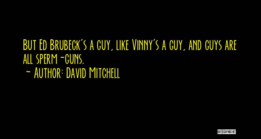 David Mitchell Quotes: But Ed Brubeck's A Guy, Like Vinny's A Guy, And Guys Are All Sperm-guns.
