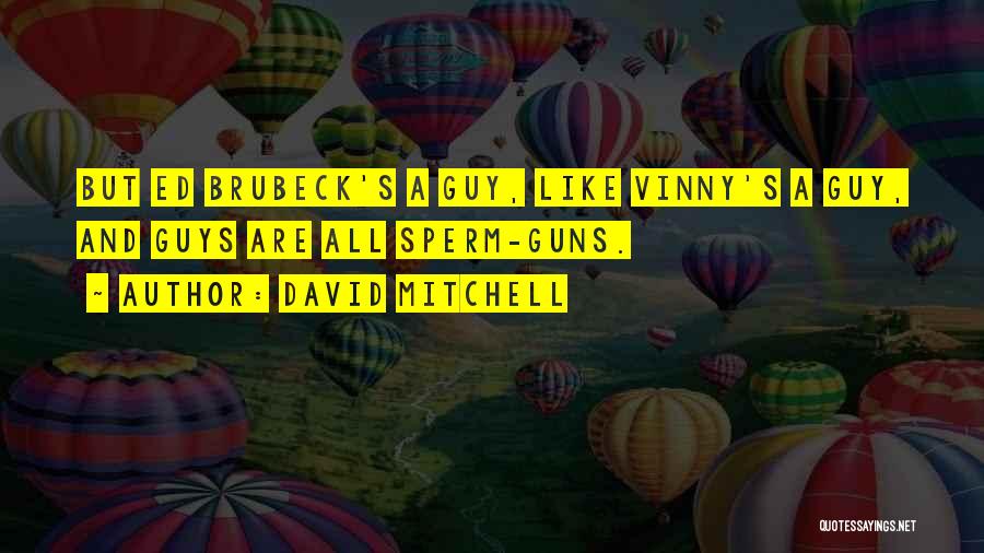 David Mitchell Quotes: But Ed Brubeck's A Guy, Like Vinny's A Guy, And Guys Are All Sperm-guns.