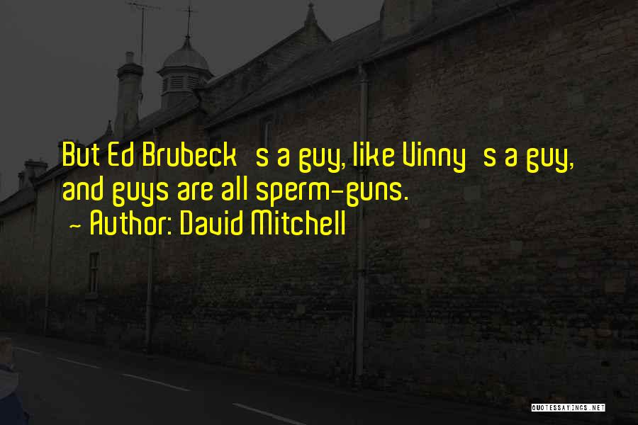 David Mitchell Quotes: But Ed Brubeck's A Guy, Like Vinny's A Guy, And Guys Are All Sperm-guns.