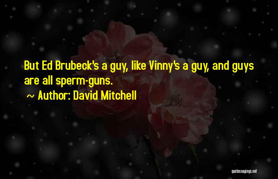 David Mitchell Quotes: But Ed Brubeck's A Guy, Like Vinny's A Guy, And Guys Are All Sperm-guns.