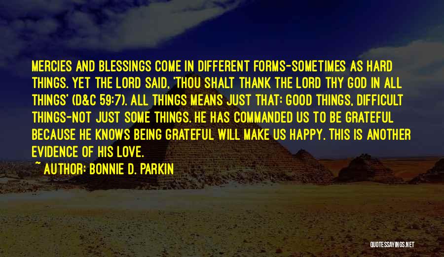 Bonnie D. Parkin Quotes: Mercies And Blessings Come In Different Forms-sometimes As Hard Things. Yet The Lord Said, 'thou Shalt Thank The Lord Thy