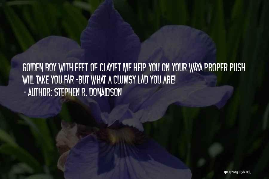 Stephen R. Donaldson Quotes: Golden Boy With Feet Of Claylet Me Help You On Your Waya Proper Push Will Take You Far -but What