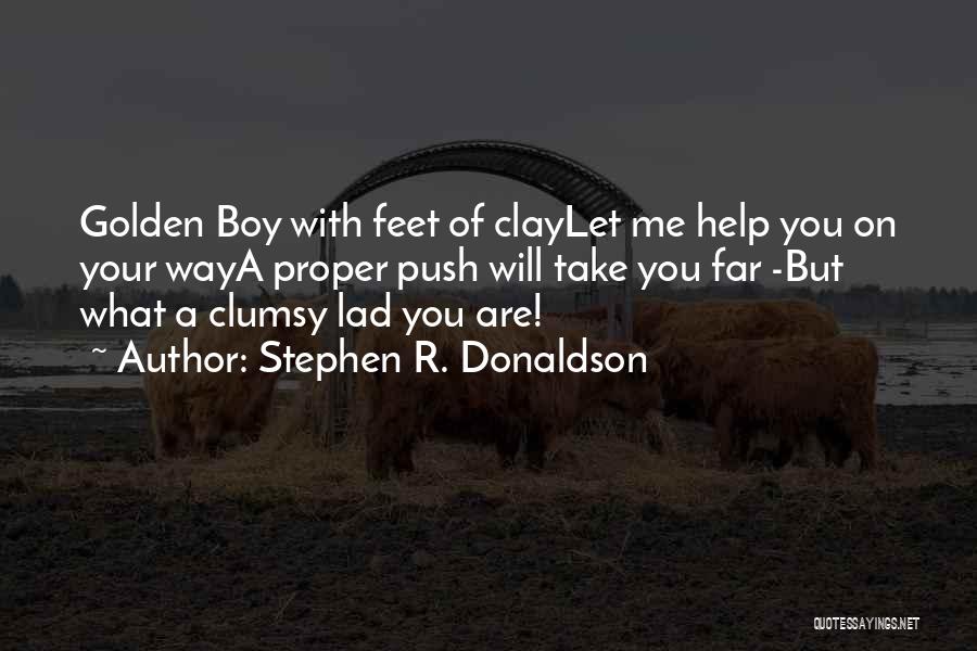 Stephen R. Donaldson Quotes: Golden Boy With Feet Of Claylet Me Help You On Your Waya Proper Push Will Take You Far -but What