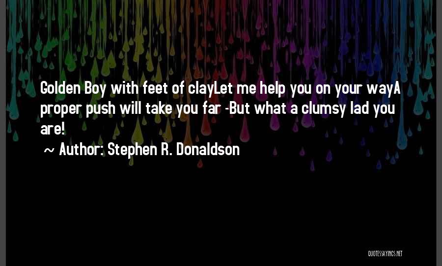 Stephen R. Donaldson Quotes: Golden Boy With Feet Of Claylet Me Help You On Your Waya Proper Push Will Take You Far -but What