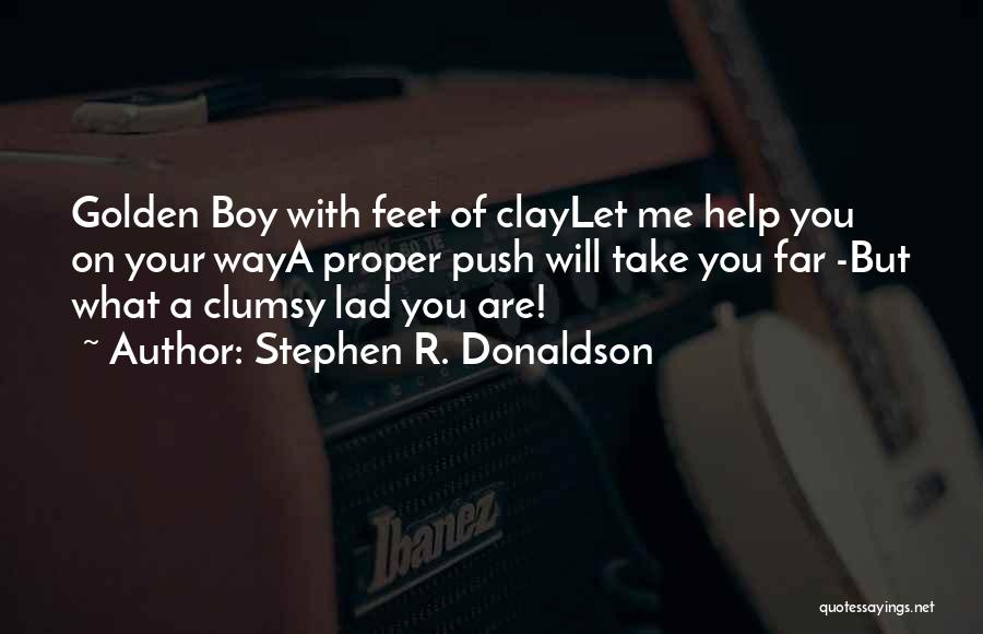 Stephen R. Donaldson Quotes: Golden Boy With Feet Of Claylet Me Help You On Your Waya Proper Push Will Take You Far -but What